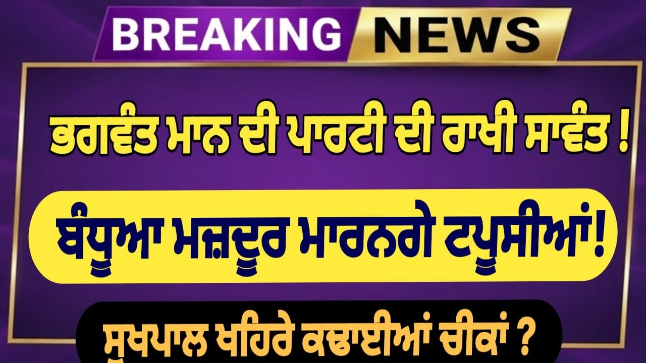 ਭਗਵੰਤ ਮਾਨ ਦੀ ਪਾਰਟੀ ਦੀ ਰਾਖੀ ਸਾਵੰਤ! ਬੰਧੂਆ ਮਜ਼ਦੂਰ ਮਾਰਨਗੇ ਟਪੂਸੀਆਂ! ਸੁਖਪਾਲ ਖਹਿਰੇ ਕਢਾਈਆਂ ਚੀਕਾਂ ?