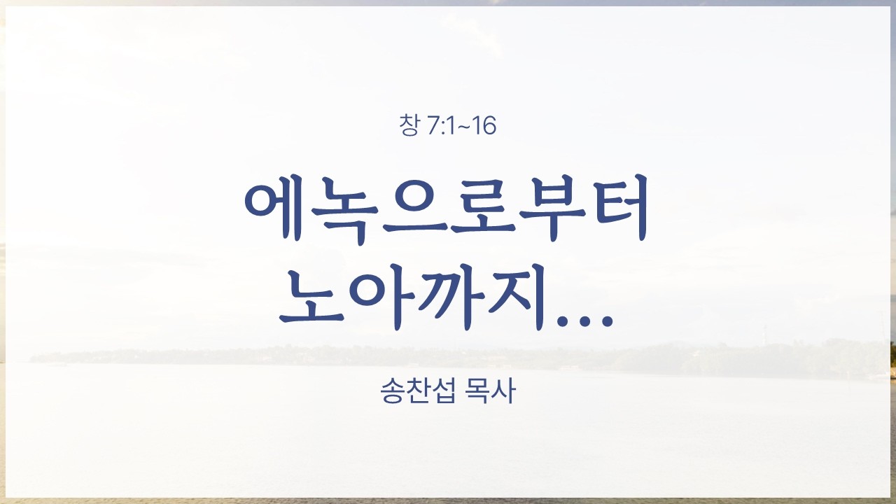 26.2.22 대야교회 주일 낮 예배  |  에녹으로부터 노아까지…  |  창 7:1~16  |  송찬섭 목사