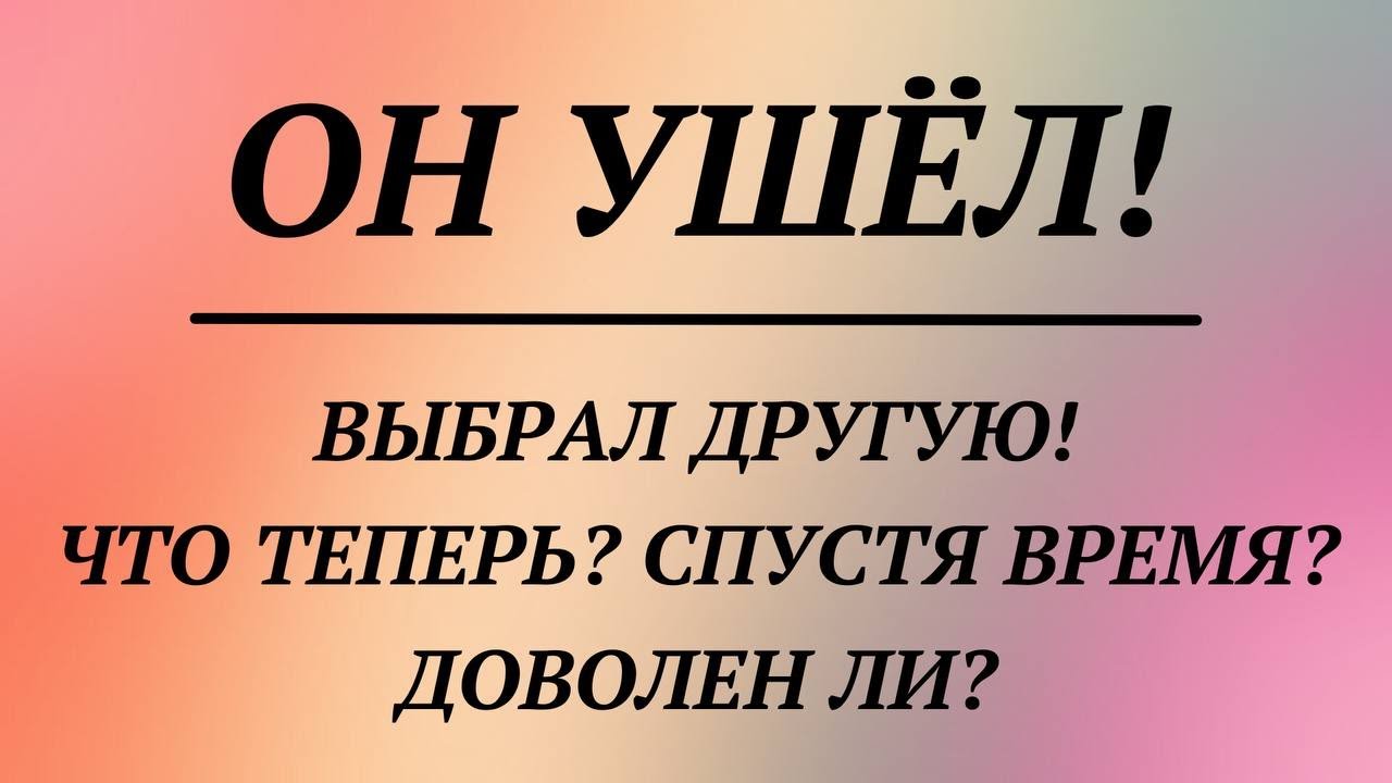 ОН УШЁЛ! ВЫБРАЛ ДРУГУЮ! ЧТО ТЕПЕРЬ? СПУСТЯ ВРЕМЯ? ДОВОЛЕН ЛИ? | общий расклад таро | гадание таро |