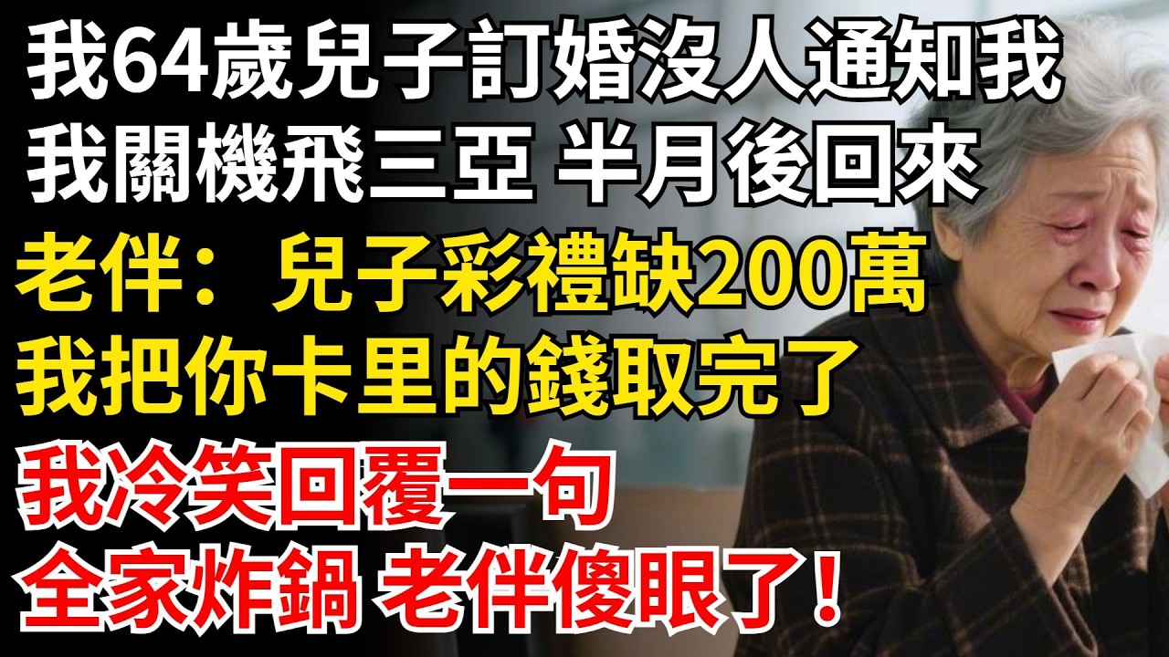 我64歲兒子訂婚沒人通知我，我關機飛三亞 半月後，老伴：兒子彩禮缺200萬，我把你卡裏的錢取完了，我冷笑回復一句話，全家炸鍋 老伴傻眼了！#晚年生活#中老年生活#為人處世#生活經驗#情感故事#幸福人生