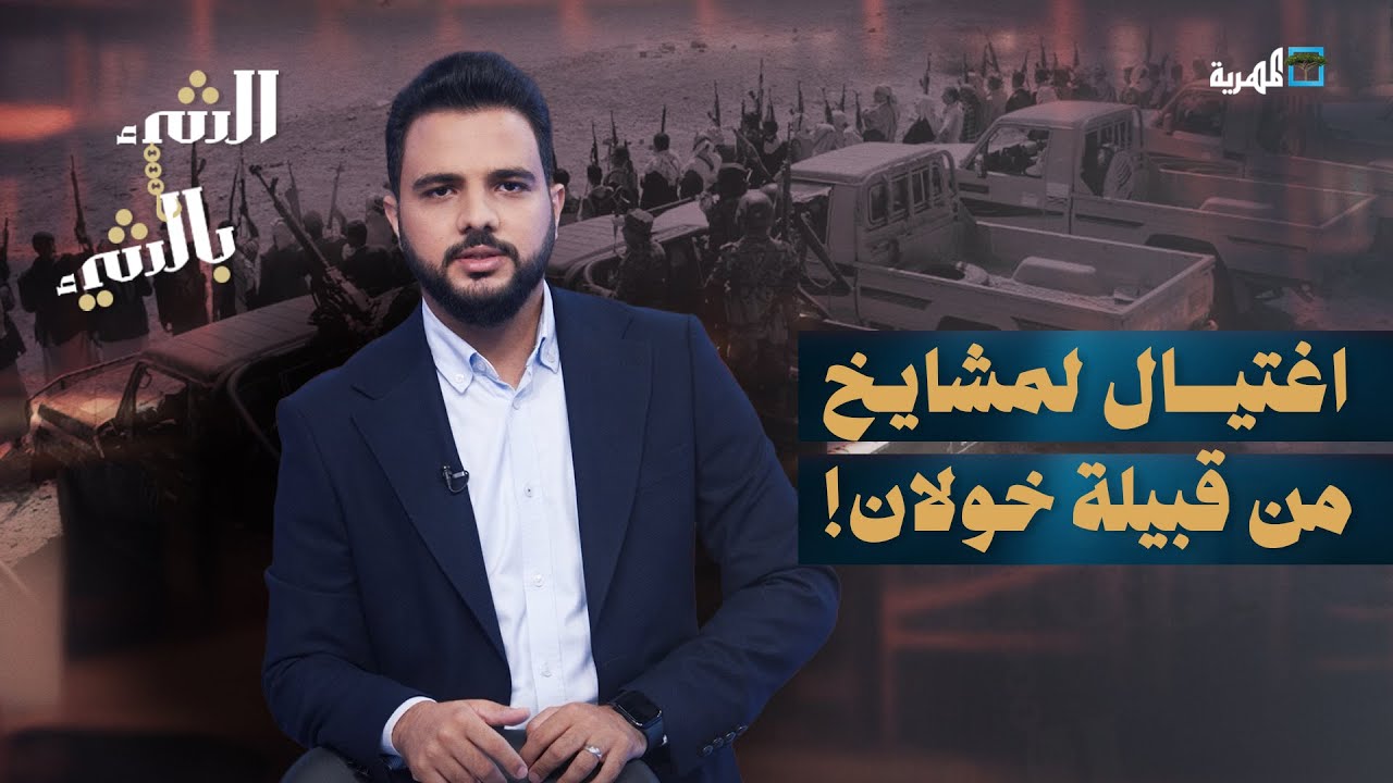 اغتيال مشايخ من خولان في كمين مسلح وقبائل صنعاء تحشد للثأر | الشيء بالشيء
