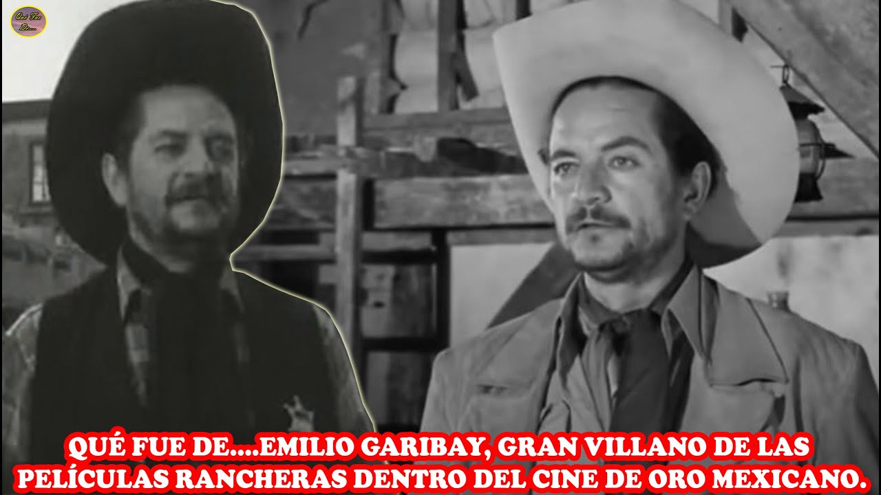 QUÉ FUE DE… EMILIO GARIBAY, GRAN VILLANO DE LAS PELÍCULAS RANCHERAS DENTRO DEL CINE DE ORO MEXICANO
