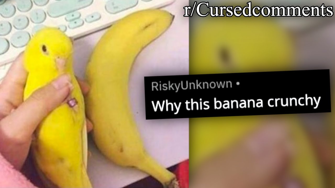r/Cursedcomments | why this banana crunchy?