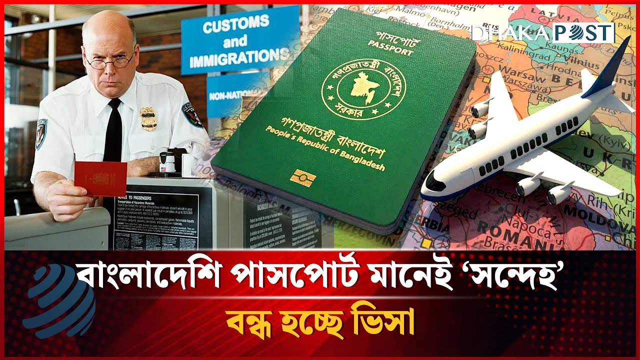বাংলাদেশি পাসপোর্ট মানেই ‘সন্দেহ’, বন্ধ হচ্ছে ভিসা | Bangladeshi Passport | Dhakapost News