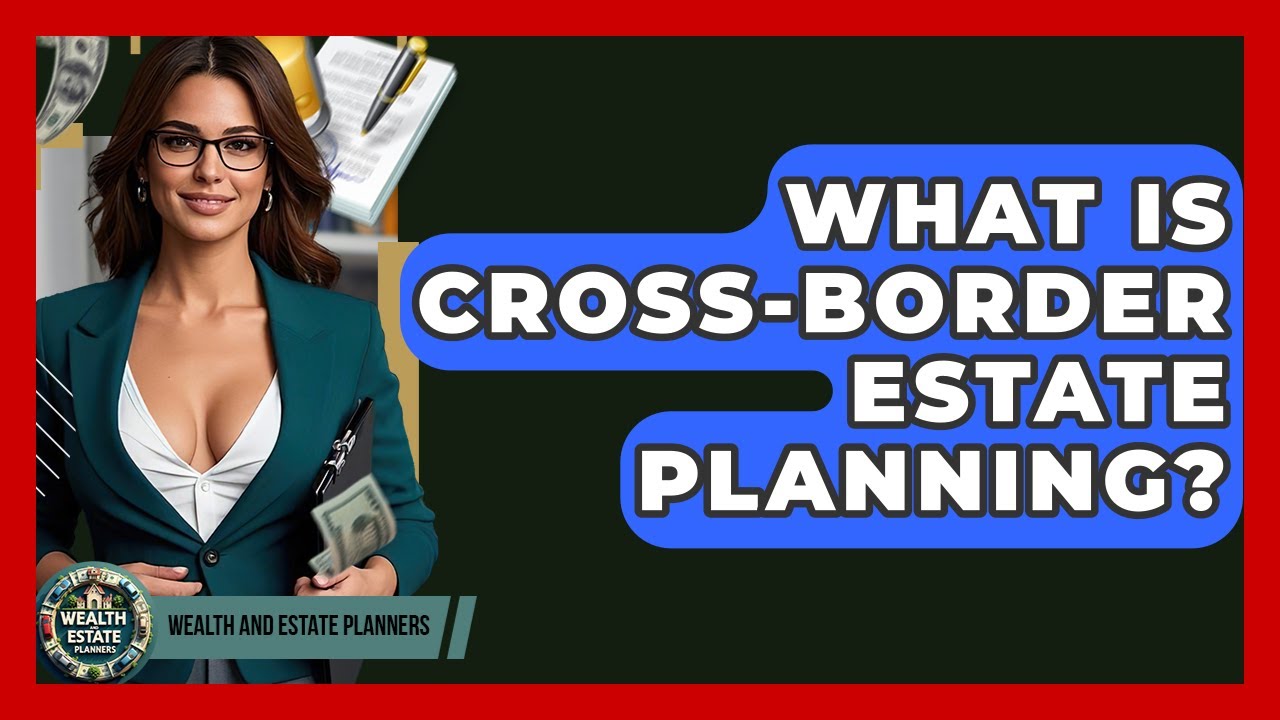 What Is Cross-border Estate Planning? - Wealth and Estate Planners