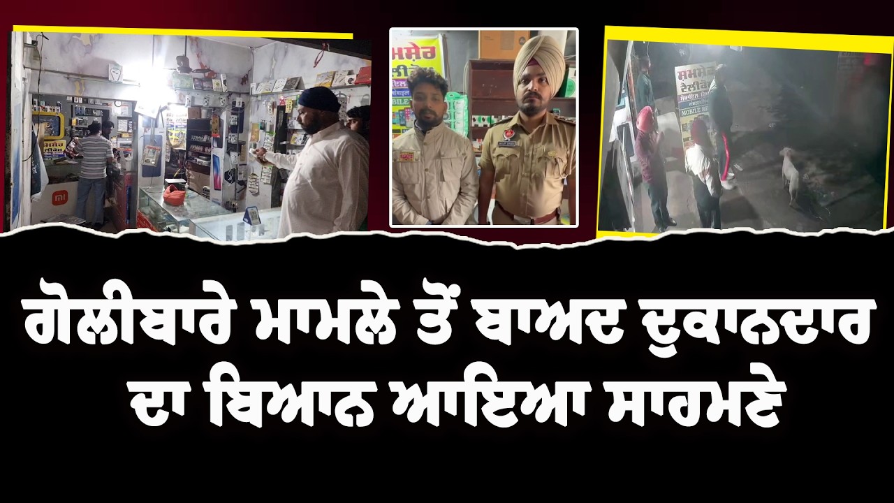 ਗੋਲੀਬਾਰੇ ਮਾਮਲੇ ਤੋਂ ਬਾਅਦ ਦੁਕਾਨਦਾਰ ਦਾ ਬਿਆਨ ਆਇਆ ਸਾਹਮਣੇ