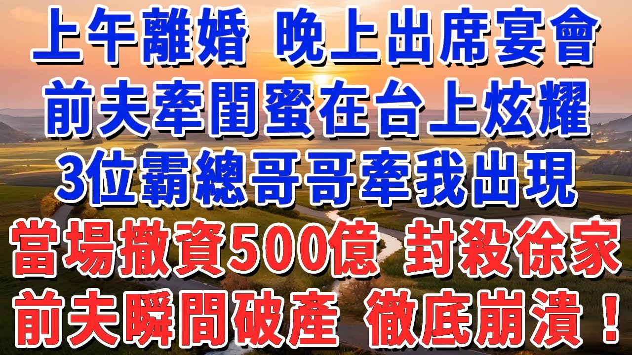 上午離婚 晚上出席宴會，前夫牽閨蜜在台上炫耀，3位霸總哥哥牽我出現，當場撤資500億 封殺徐家！前夫瞬間破產 徹底崩潰！#妮妮故事會 #情感故事 #老年生活