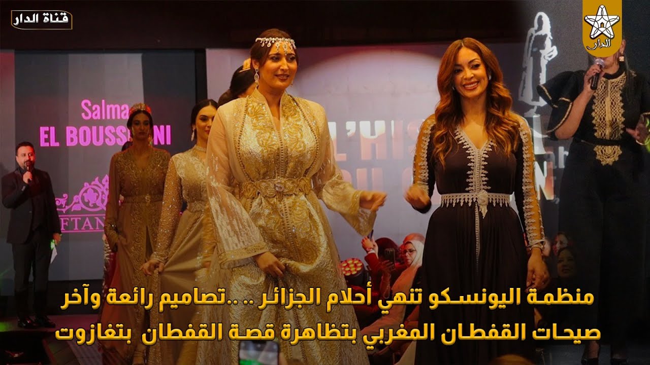 منظمة اليونسكو تنهي أحلام الجزائر .. ..تصاميم رائعة وآخر صيحات القفطان المغربي بتظاهرة قصة القفطان