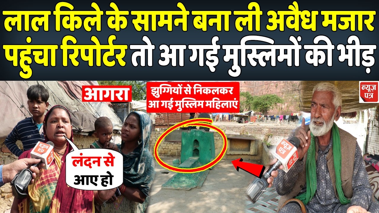 मुस्लिमों ने आगरा के लाल किले के बराबर में बना ली मजार पहुंच गया रिपोर्टर और फिर | News Patra