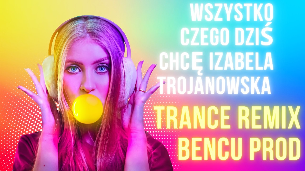 Wszystko czego dziś chcę Izabela Trojanowska TRANCE REMIX BENCU PROD