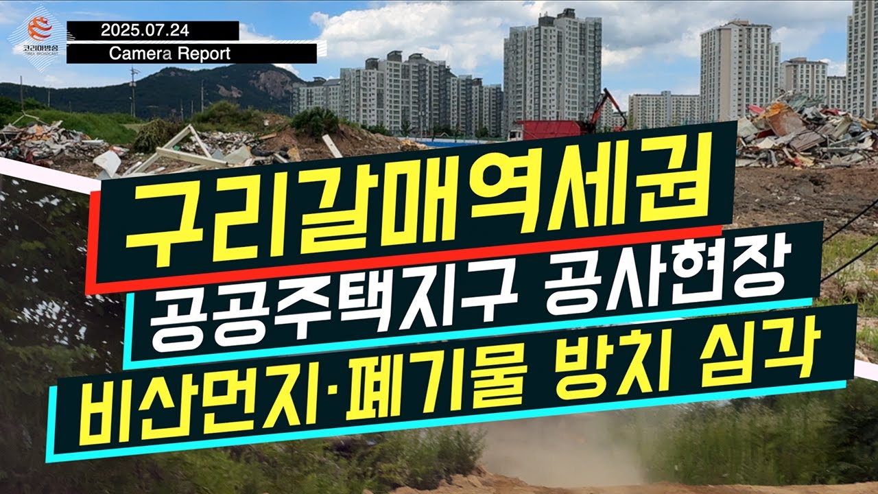 [코리아방송 카메라르뽀 250724] '구리갈매역세권 공공주택지구 공사현장' 비산먼지·폐기물 방치…주민 건강 위협