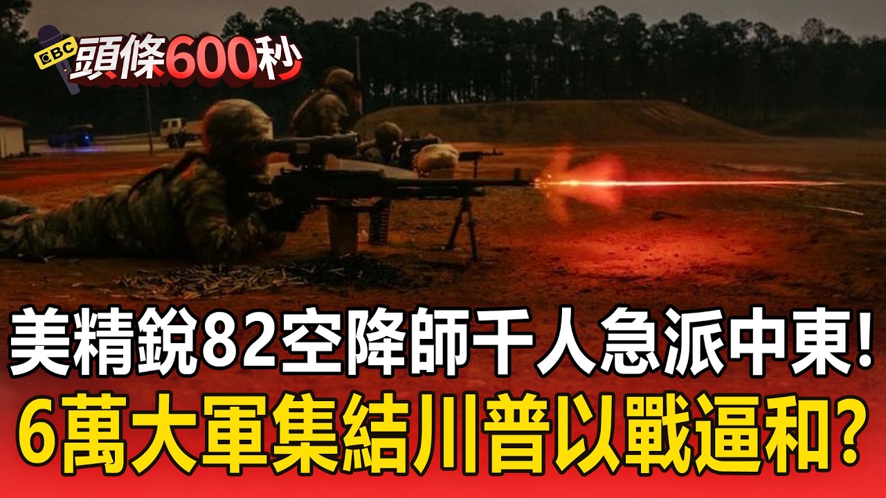 美軍精銳「82空降師」千人急派中東！6萬大軍集結「川普對伊朗以戰逼和」？！【頭條600秒】