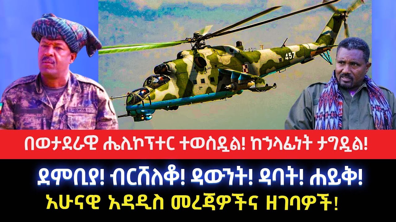 በወታደራዊ ሔሊኮፕተር ተወስዷል!ከኃላፊነት ታግዷል!መግለጫ ወጣ!ደምቢያ! ብርሸለቆ! ዳውንት! ዳባት! ሐይቅ!አሁናዊ አዳዲስ መረጃዎችና ዘገባዎች!