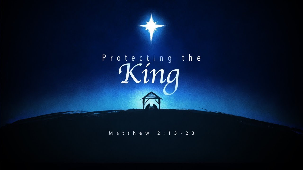 Protecting the King (Matthew 2:13-23)