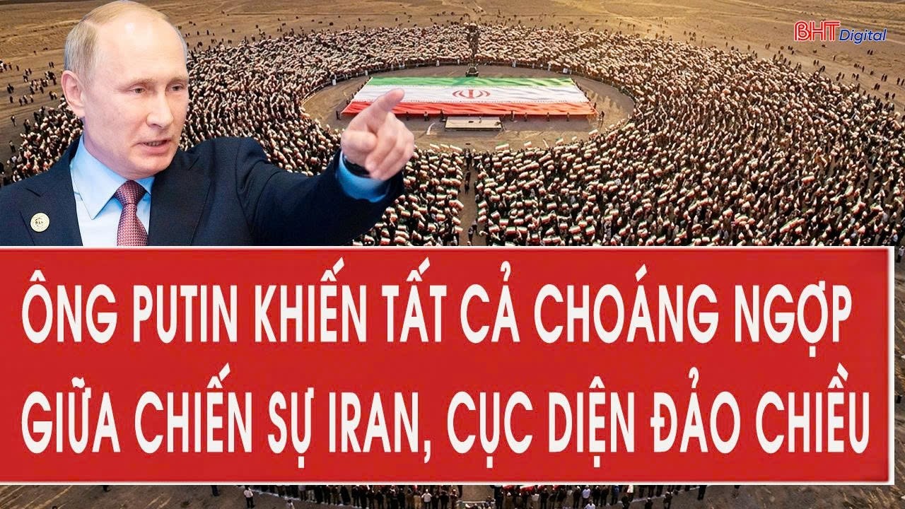 Ông Putin khiến tất cả choáng ngợp giữa chiến sự Iran, cục diện đảo chiều