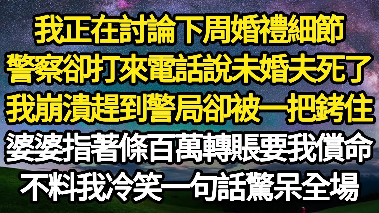 我正在討論下周婚禮細節，警察卻打來電話說未婚夫死了，我崩潰趕到警局卻被一把銬住，婆婆指著條百萬轉賬要我償命，不料我冷笑一句話驚呆全場#故事#情感#情感故事#人生#人生經驗#人生故事#生活哲學#為人哲學