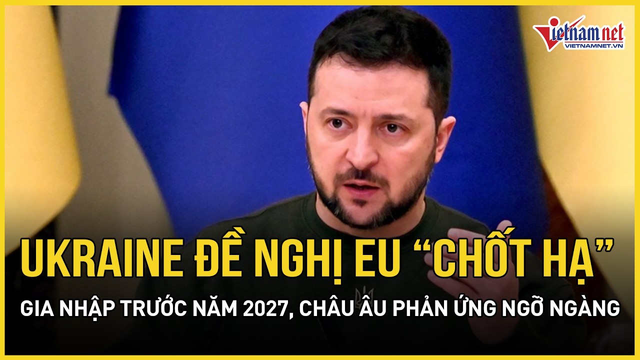 Ukraine đề nghị EU “chốt hạ” mốc thời gian gia nhập trước năm 2027, châu Âu phản ứng ngỡ ngàng