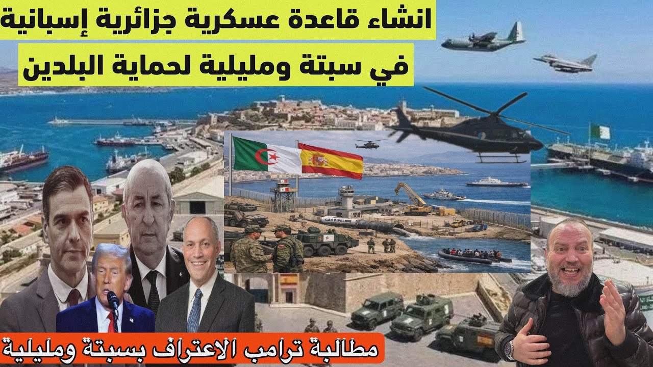 عاجل تحالف جزائري اسباني لانشاء قاعدة عسكرية في سبتة للحماية ومطالبة ترامب للاعتراف بسبتة ومليلية