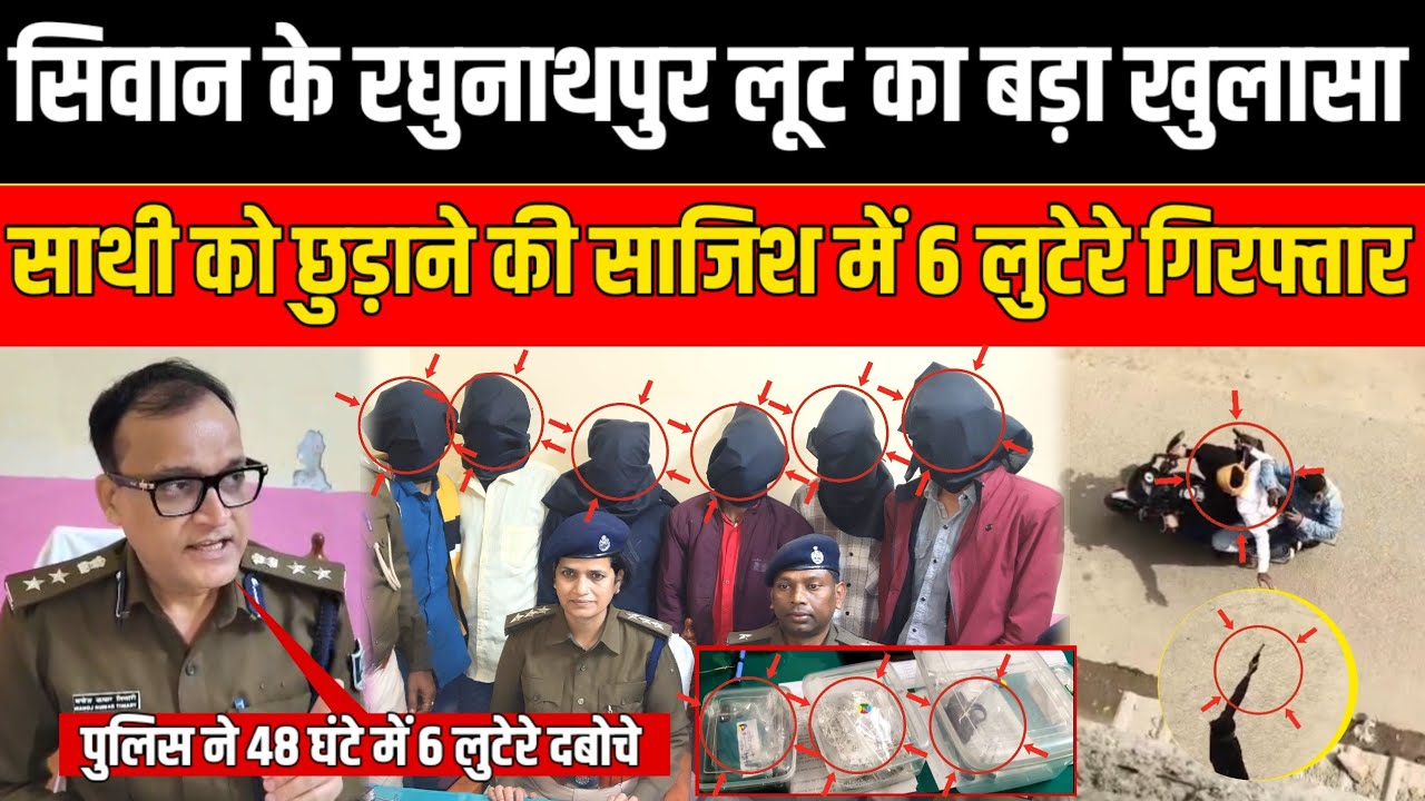 Siwan में लूट का बड़ा खुलासा, 48 घंटे में 6 लुटेरे गिरफ्तार, जेल में बंद साथी को छुड़ाने की साज़िश