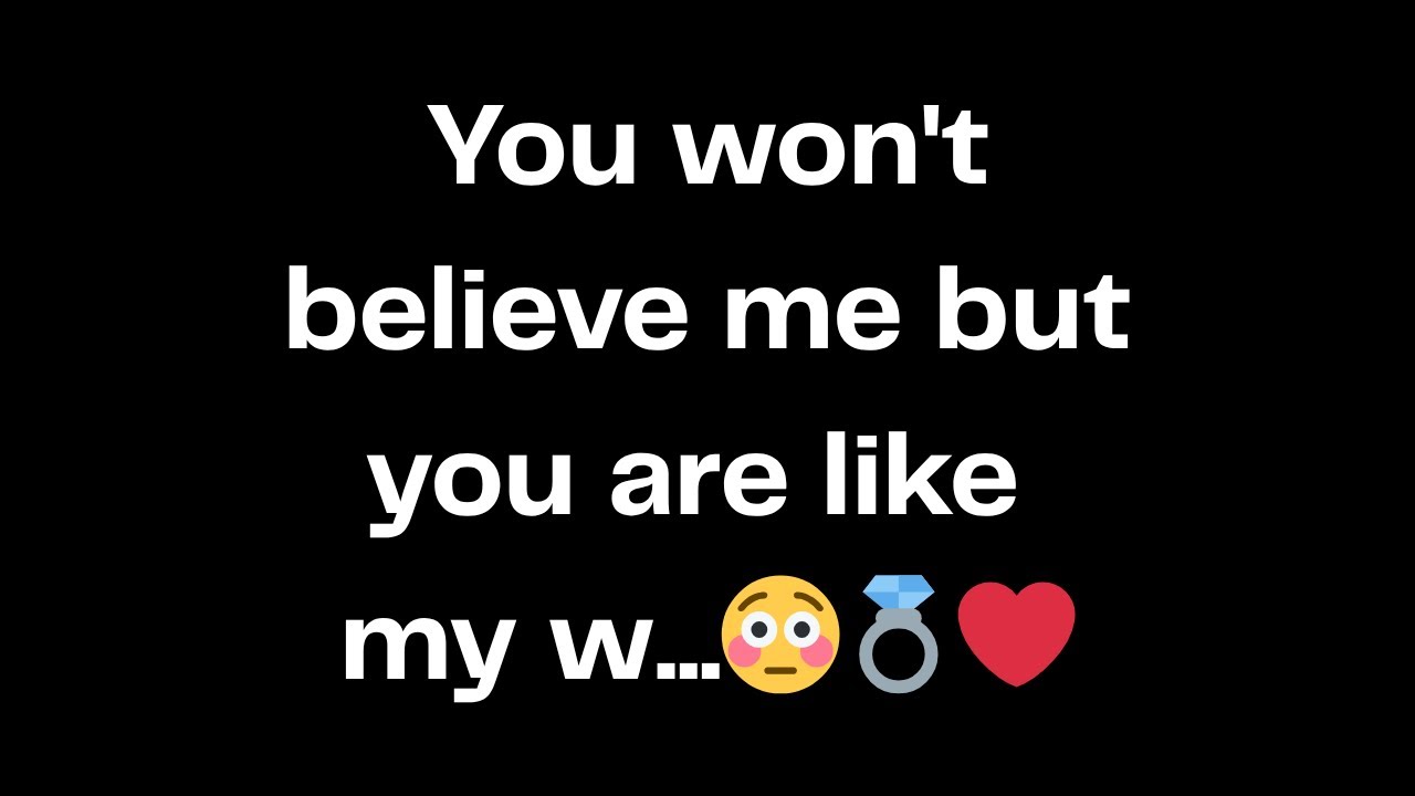 You won't believe me but you are like my w...😳💍❤️