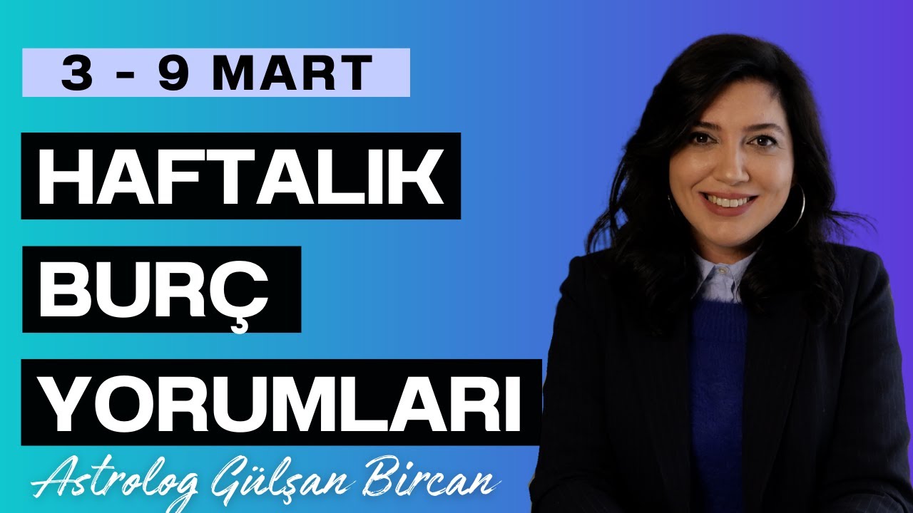 3 - 9 MART HAFTALIK BURÇ YORUMLARI | ASTROLOG GÜLŞAN BİRCAN