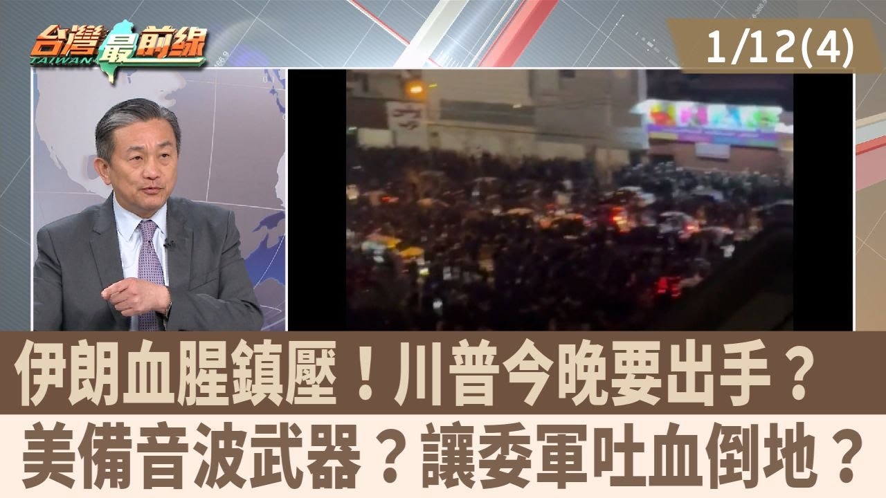 伊朗血腥鎮壓！川普今晚要出手？  美備音波武器？讓委軍吐血倒地？【台灣最前線 重點摘要】2026.01.12(4)