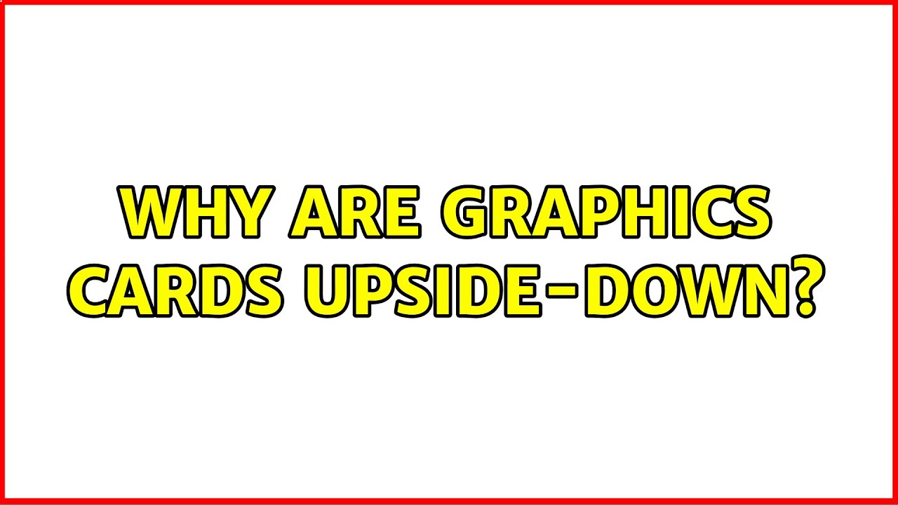 Why are graphics cards upside-down? (4 Solutions!!)
