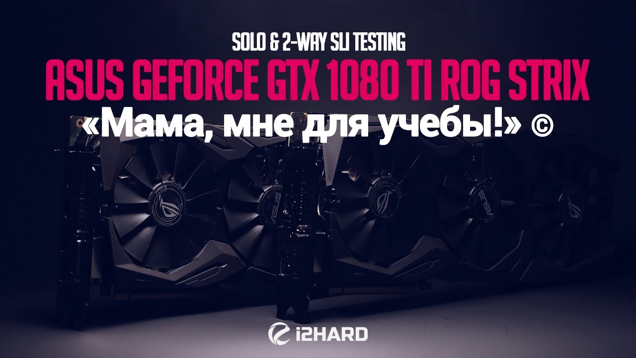 «Мама, мне для учебы!» или Одиночное и 2-way SLI тестирование ASUS GeForce GTX 1080 Ti ROG STRIX
