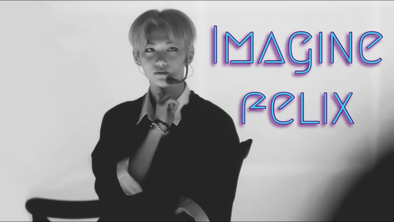 ♡ IMAGINE FELIX ♡ ❖4❖