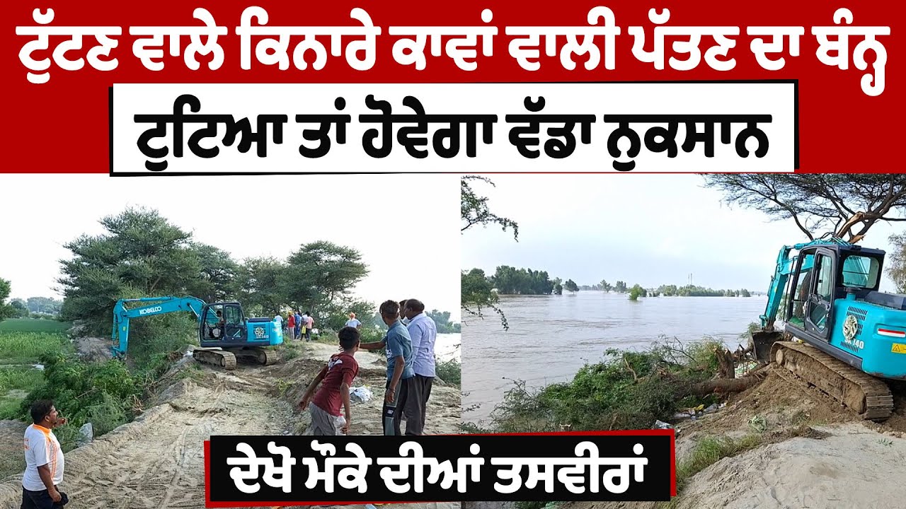 Fazilka News : ਟੁੱਟਣ ਵਾਲੇ ਕਿਨਾਰੇ ਕਾਵਾਂ ਵਾਲੀ ਪੱਤਣ ਦਾ ਬੰਨ੍ਹ, ਟੁਟਿਆ ਤਾਂ ਹੋਵੇਗਾ ਵੱਡਾ ਨੁਕਸਾਨ