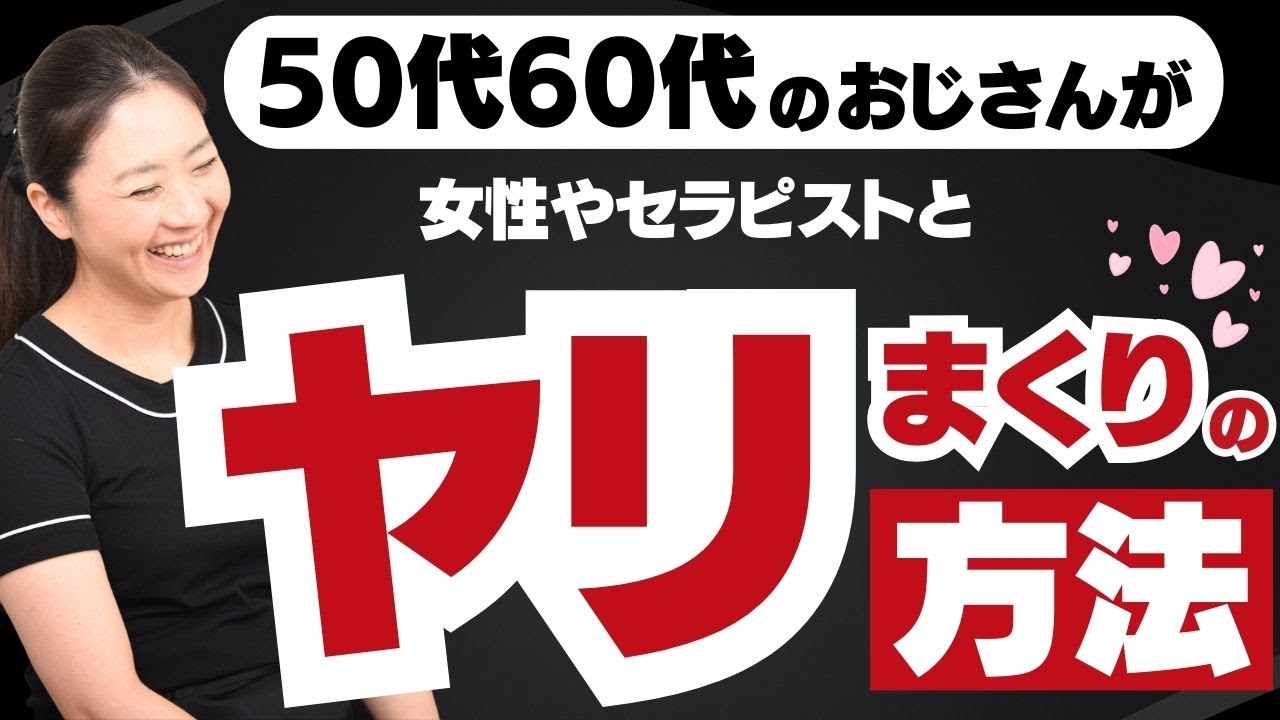 【閲覧注意】50代60代のおじさんが、女性やセラピストとヤリまくっているやり方