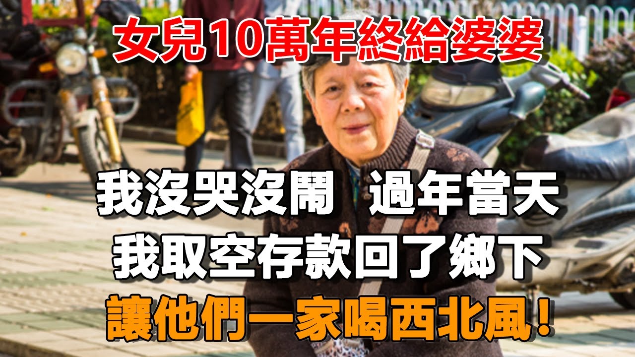女兒10萬年終給婆婆，我沒哭沒鬧  過年當天，我取空存款回了鄉下，讓他們一家喝西北風！#晚年生活 #冰清玉潔 #情感故事  #為人處世 #不肖子孫 #養老故事 #樂齡故事匯
