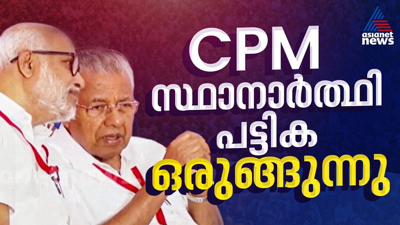 ഒരുമുഴം മുമ്പേ CPM! അന്തിമ സ്ഥാനാർത്ഥി പട്ടിക ഒരാഴ്ചയ്ക്കുള്ളിൽ