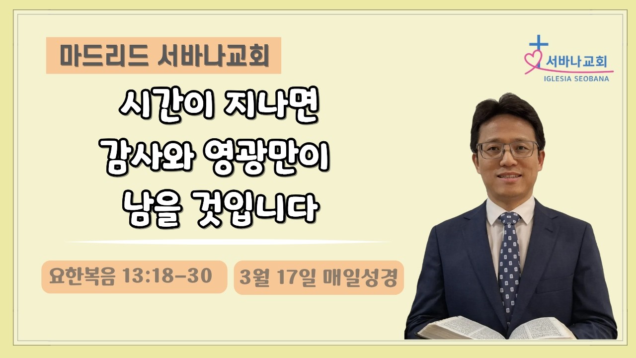 3월 17일 매일성경/ 요 13:18-30/ 시간이 지나면 감사와 영광만이 남을 것입니다. 