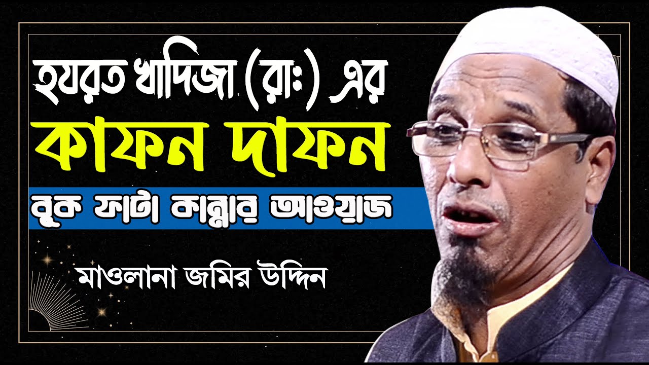 হযরত খাদিজা (রাঃ) এর দাফন কাফন, বুক ফাটা কান্নার ওয়াজ । মাওলানা জমির উদ্দিন । Maulana Jamir Uddin