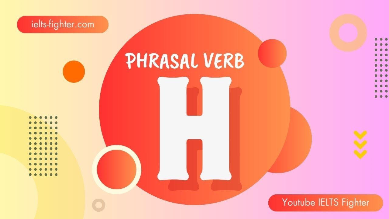 50 Phrasal verbs start with H - 50 cụm động từ bắt đầu bằng H có ví dụ chi tiết | IELTS FIGHTER