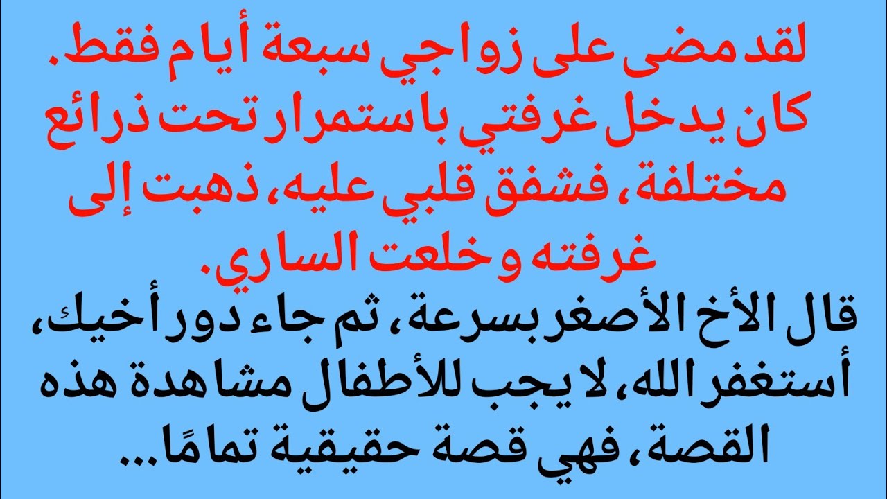 لقد مضى على زواجي سبعة أيام فقط. كان يدخل غرفتي باستمرار تحت ذرائع مختلفة، فشفق قلبي عليه، ذهبت إلى