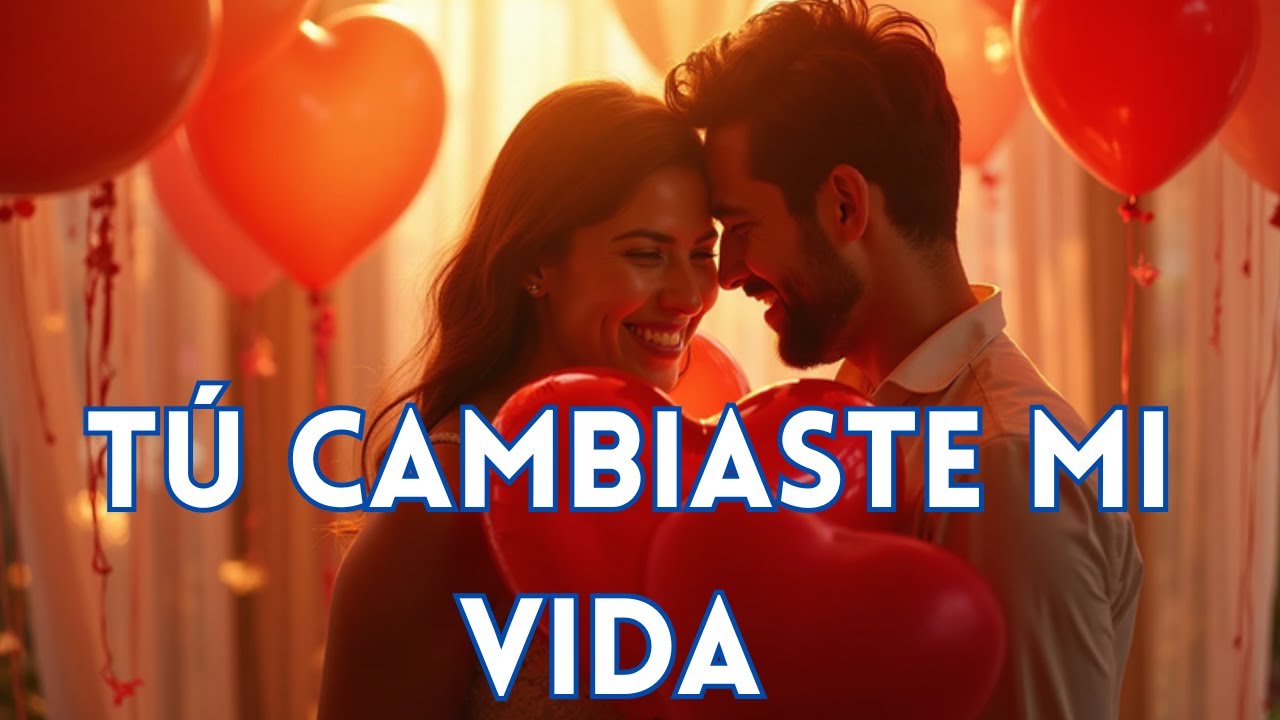 TÚ CAMBIASTE MI VIDA🌹 Canción Romántica para el Amor de tu Vida