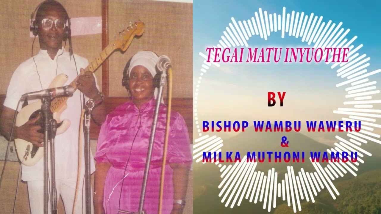 TEGAI MATU INYUOTHE BY BISHOP WAMBU WAWERU & MILKA MUTHONI MUTHONI WAMBU