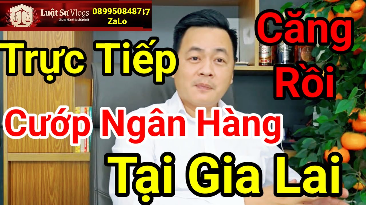 🔴 Cướp Ngân Hàng Tại Gia Lai Mới Nhất | Luật Sư Vlogs