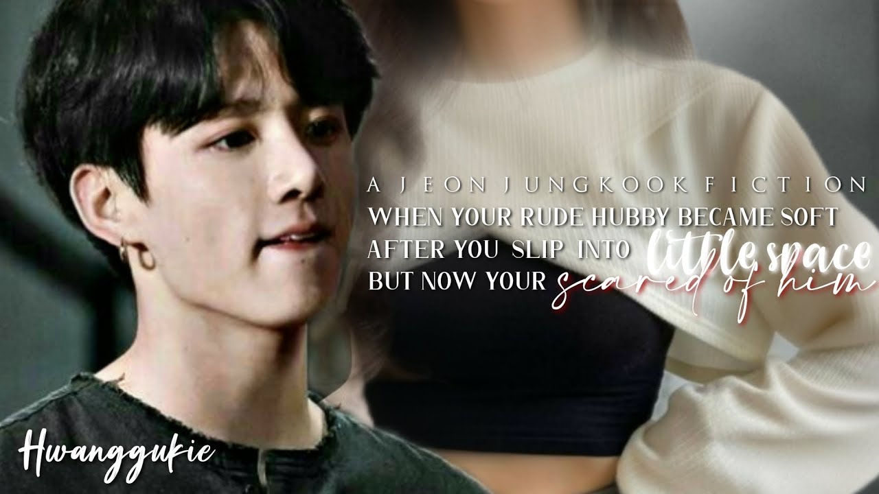Rude hubby became soft after you slip into your little space but now your scared of him •J.JK FF•