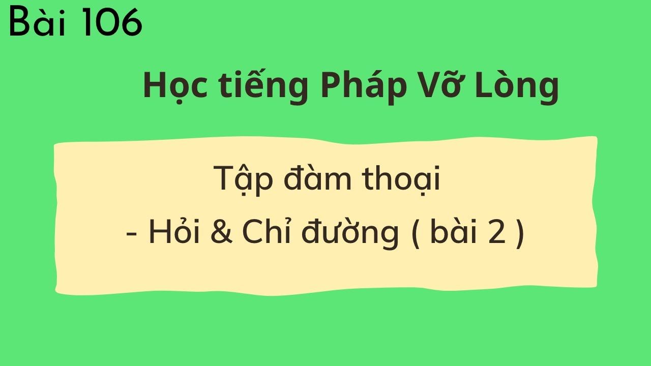 Bài 106 - Tự học tiếng Pháp Vỡ Lòng - Tập đàm thoại - Hỏi & Chỉ đường ( bài 2 )