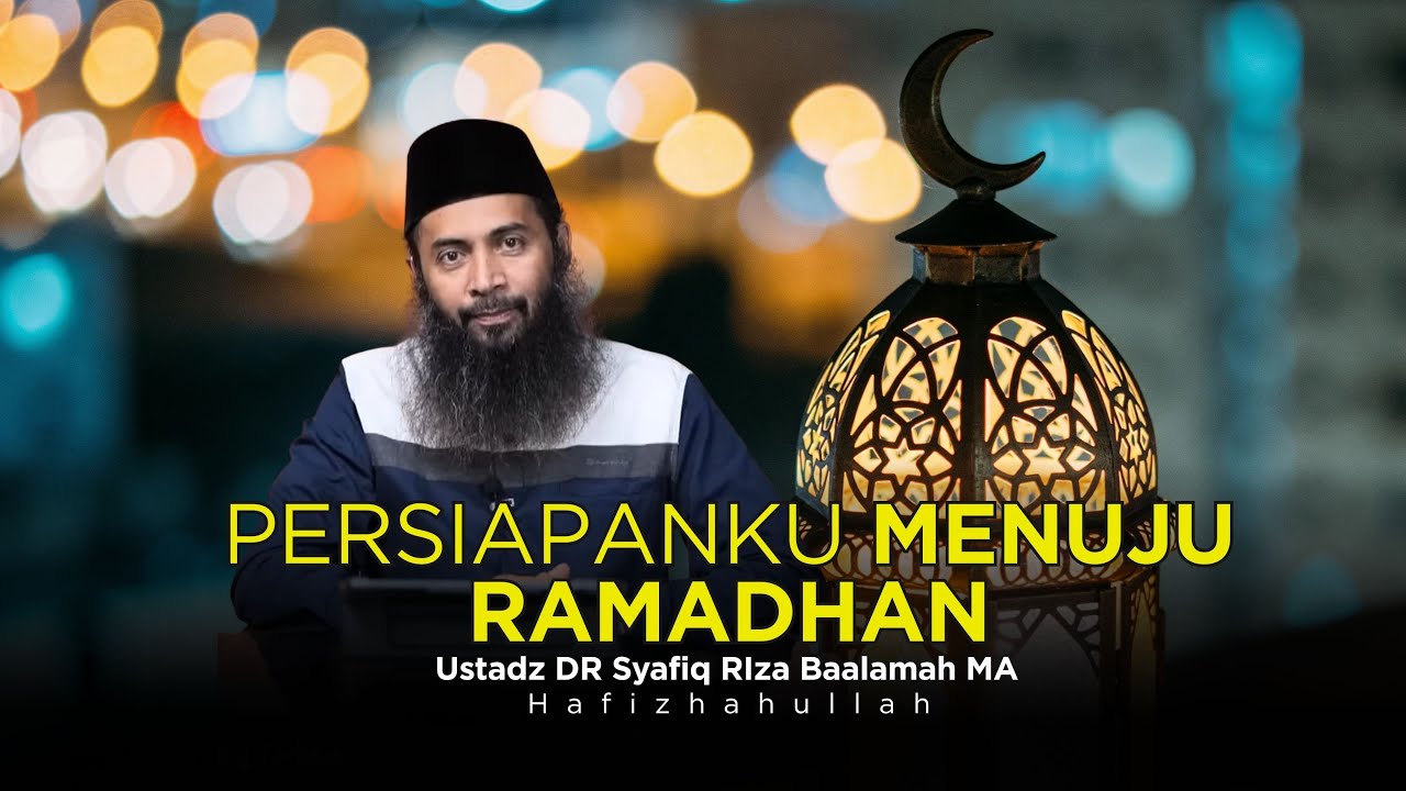 PERSIAPANKU MENJELANG BULAN RAMADHAN - USTADZ DR SYAFIQ RIZA BASALAMAH MA