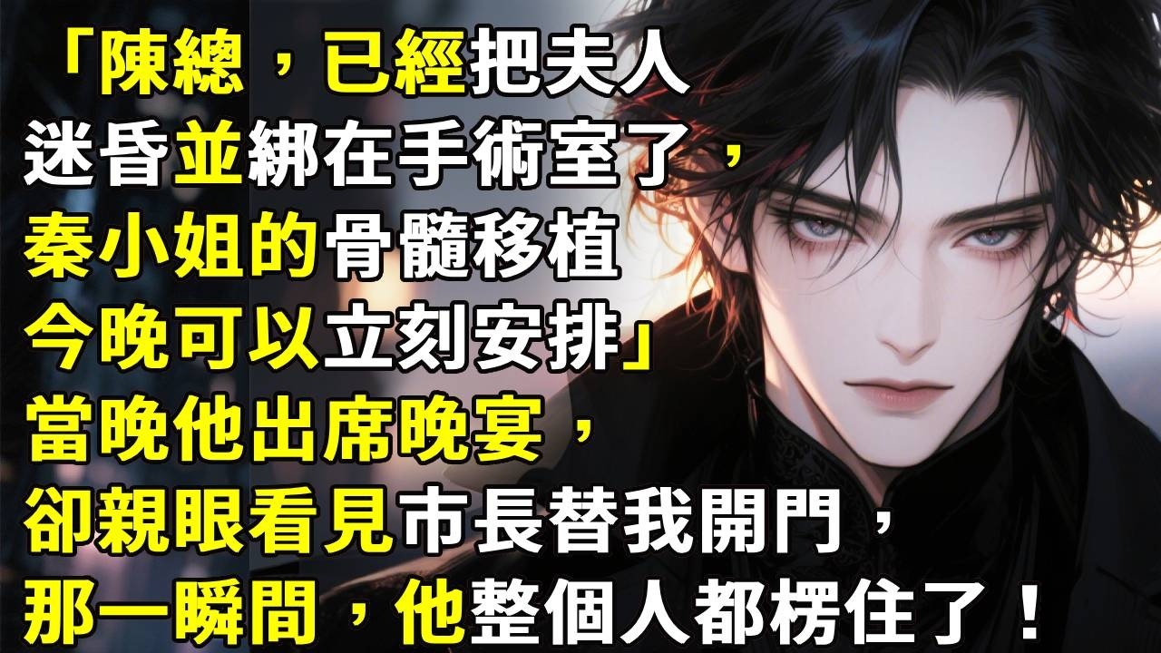 「陳總，已經把夫人迷昏並綁在手術室了，秦小姐的骨髓移植今晚可以立刻安排。」當晚他出席晚宴，卻親眼看見市長替我開門，那一瞬間，他整個人都愣住了。#心月言情 #故事頻道 #故事分享 #小說