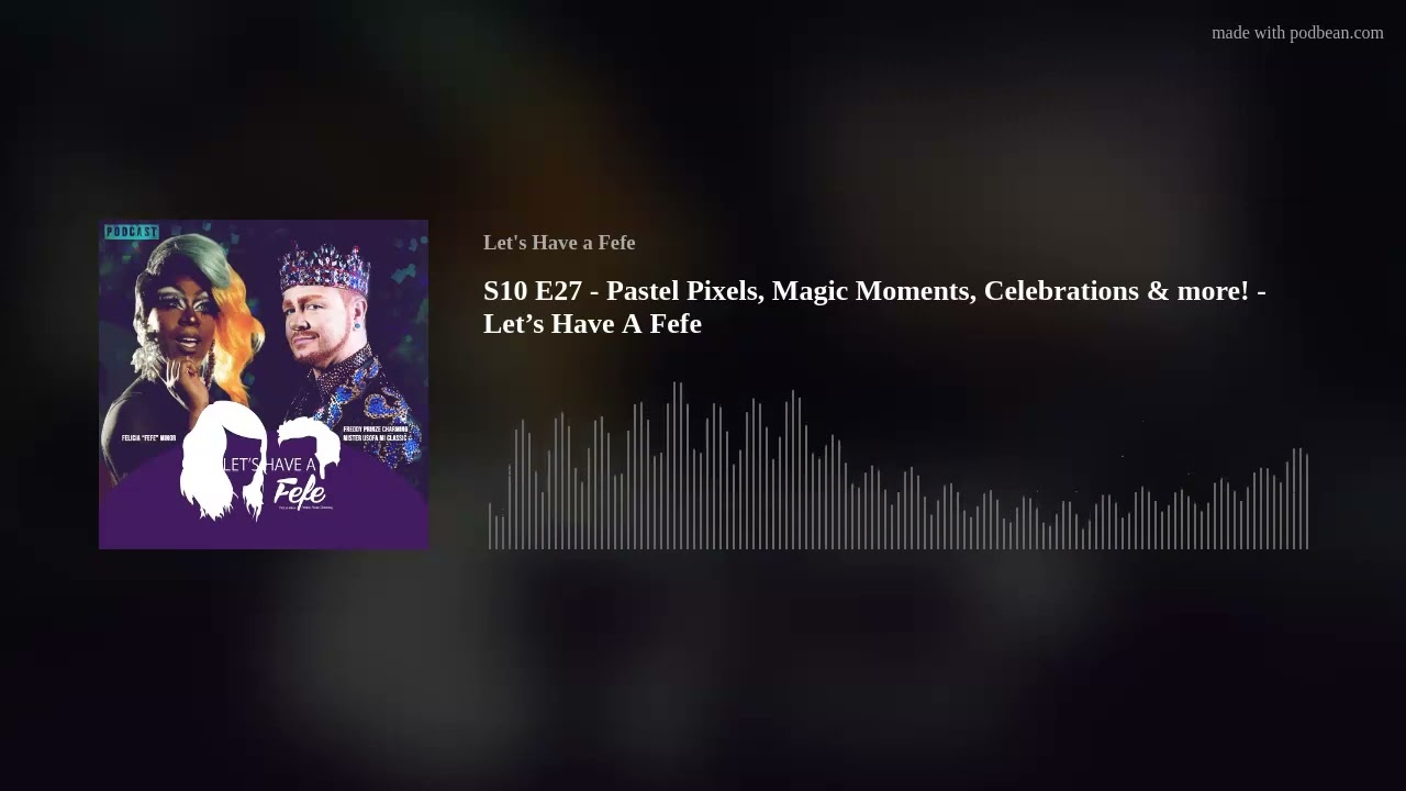 S10 E27 - Pastel Pixels, Magic Moments, Celebrations & more! - Let&rsquo;s Have A Fefe