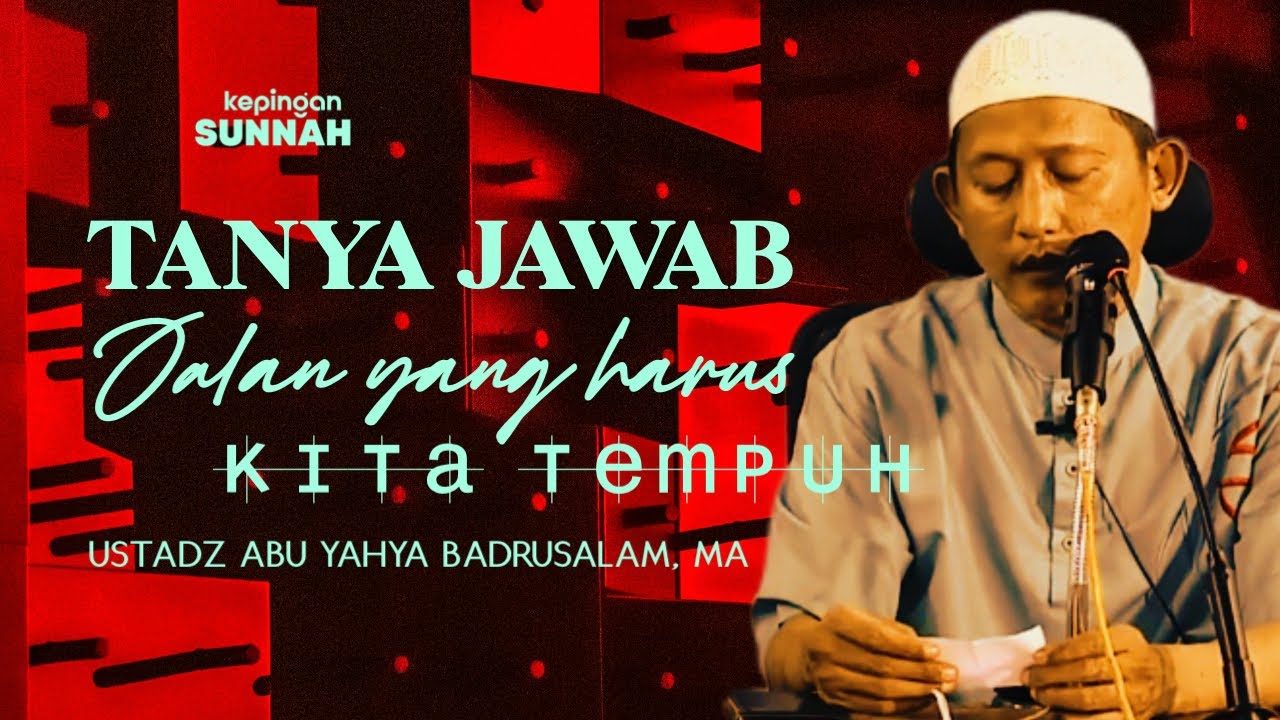 SESI TANYA JAWAB : JALAN YANG HARUS KITA TEMPUH - Ustadz Abu Yahya Badrusalam, Lc