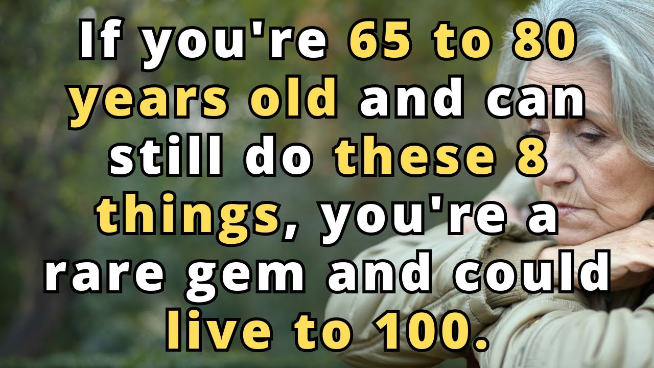 If you're 65 - 80 years old and can still do these 8 things, you're a rare gem and could live to 100