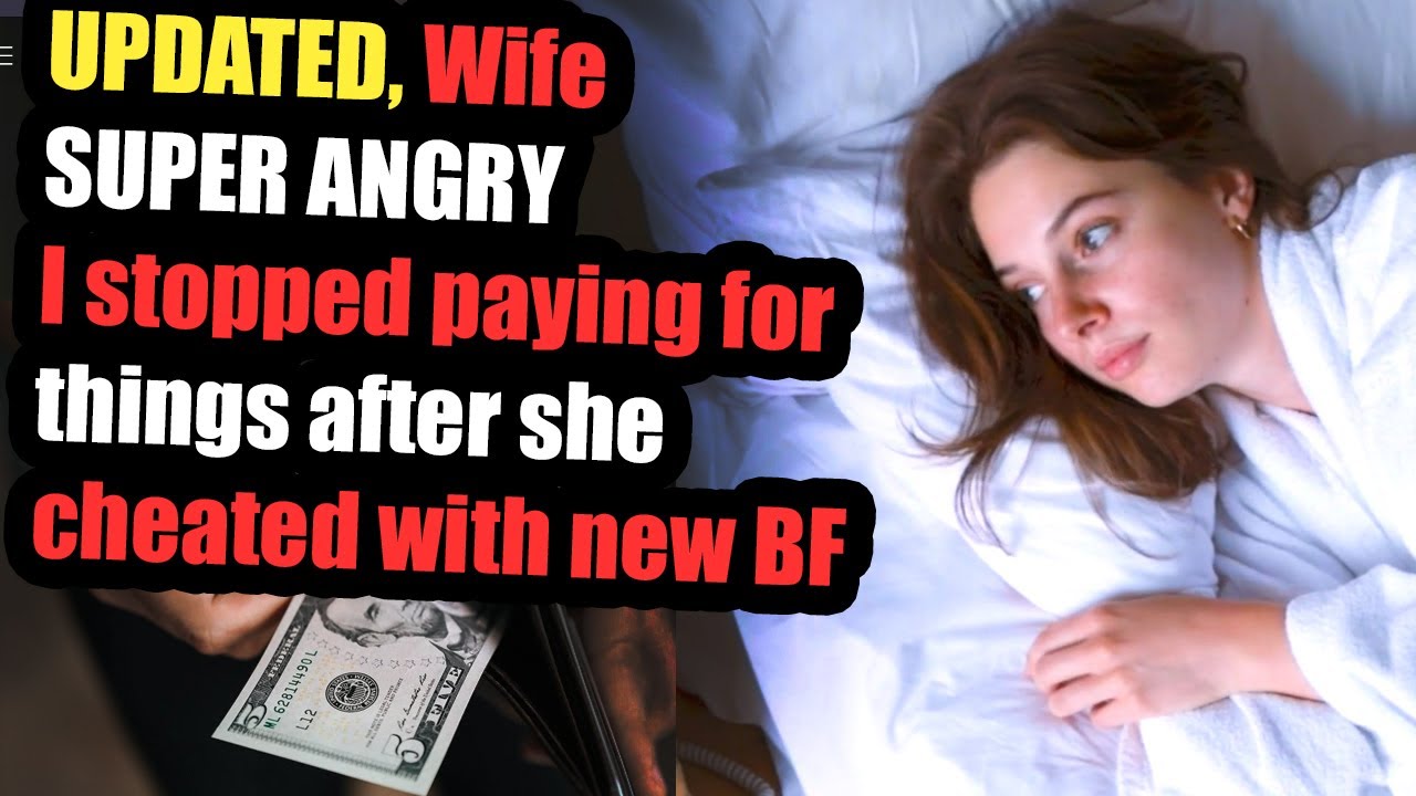 UPDATED, Wife SUPER ANGRY I stopped paying for things after she cheated with new BF