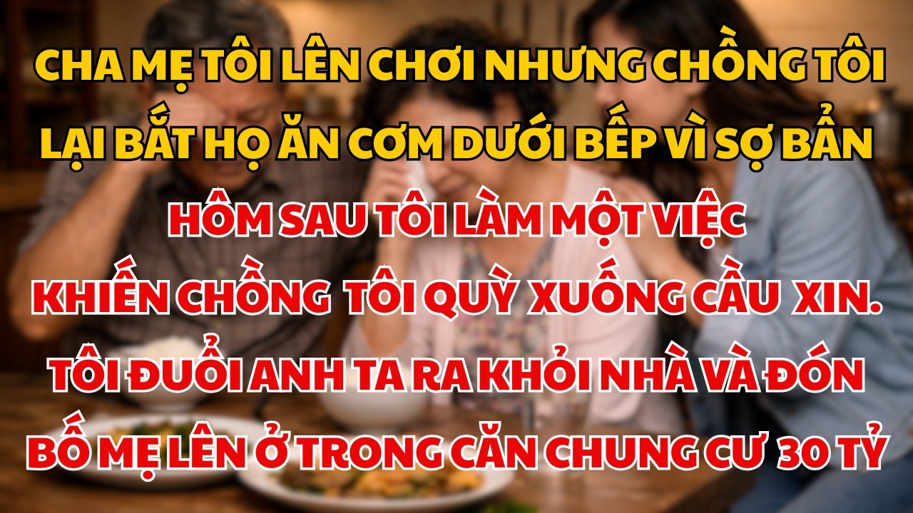 Chồng Sỉ Nhục Bố Mẹ Tôi Bằng Cách Bắt Ăn Cơm Dưới Bếp Vì Sợ Bẩn – Hôm Sau Tôi Đuổi Anh Ra Khỏi Nhà