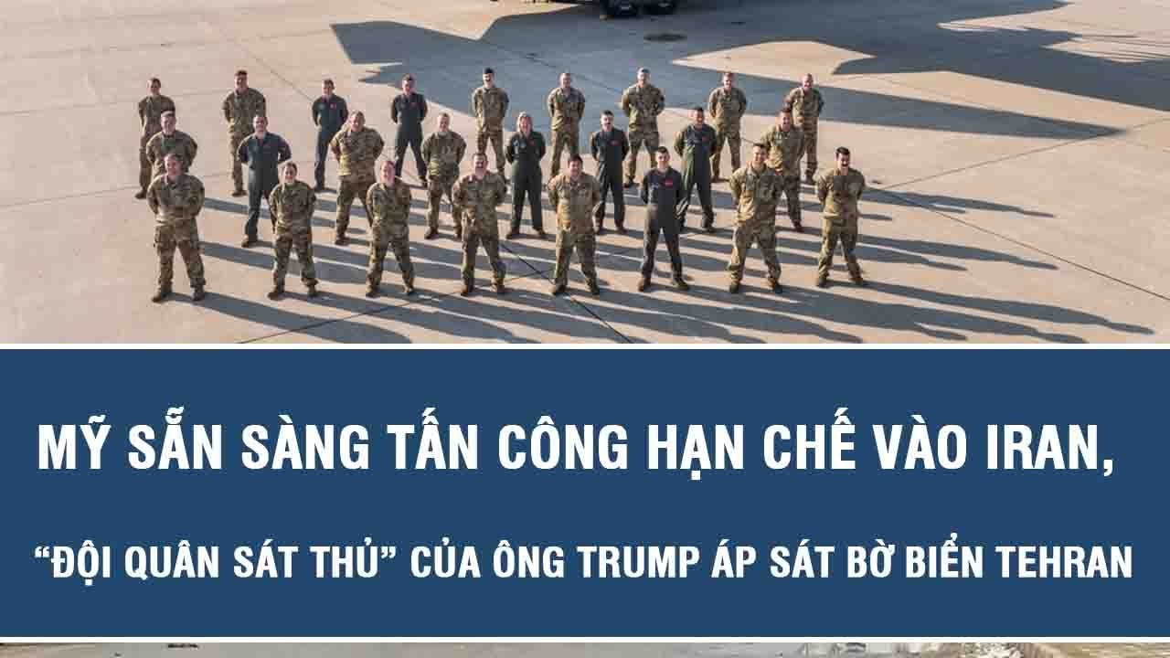 Mỹ sẵn sàng tấn công hạn chế vào Iran, “đội quân sát thủ” của ông Trump áp sát bờ biển Tehran